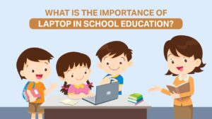 Read more about the article What is the Importance of Laptop in School Education?